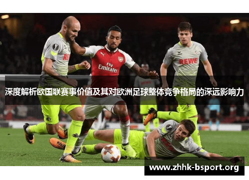 深度解析欧国联赛事价值及其对欧洲足球整体竞争格局的深远影响力