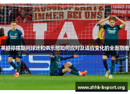 英超停摆期间球迷和俱乐部如何应对及适应变化的全面指南