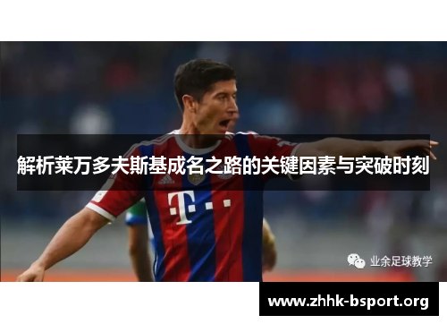解析莱万多夫斯基成名之路的关键因素与突破时刻 解析莱万多夫斯基成名之路的关键因素与突破时刻