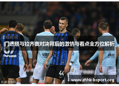 门迭塔与拉齐奥对决背后的激情与看点全方位解析 门迭塔与拉齐奥对决背后的激情与看点全方位解析