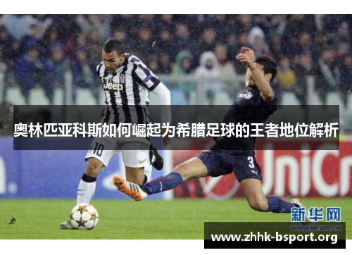 奥林匹亚科斯如何崛起为希腊足球的王者地位解析 奥林匹亚科斯如何崛起为希腊足球的王者地位解析