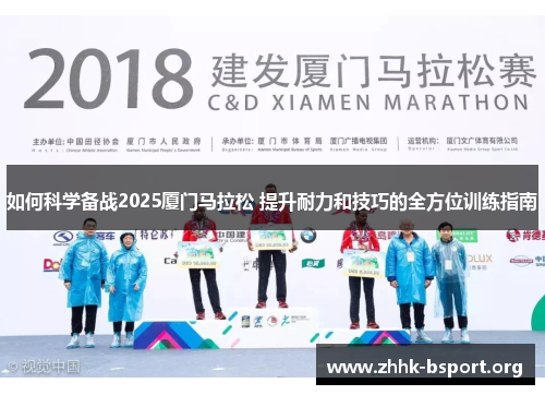 如何科学备战2025厦门马拉松 提升耐力和技巧的全方位训练指南