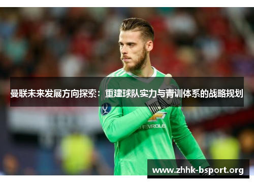 曼联未来发展方向探索：重建球队实力与青训体系的战略规划