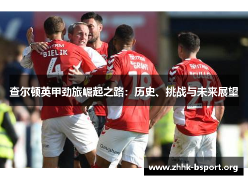 查尔顿英甲劲旅崛起之路：历史、挑战与未来展望