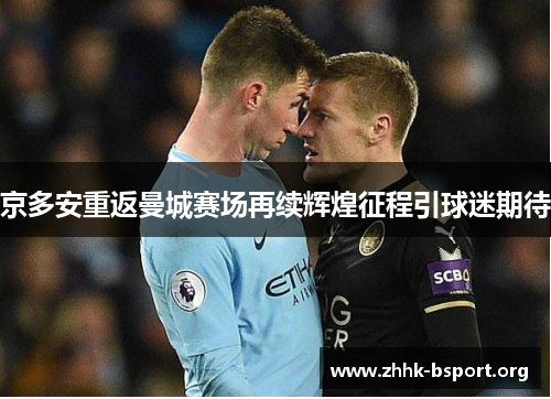 京多安重返曼城赛场再续辉煌征程引球迷期待