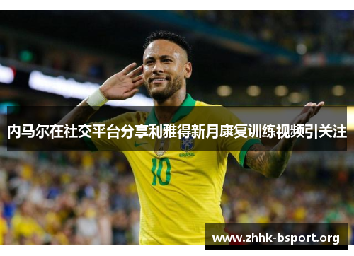 内马尔在社交平台分享利雅得新月康复训练视频引关注