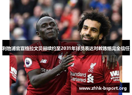 利物浦官宣格拉文贝赫续约至2031年球员表达对教练组完全信任