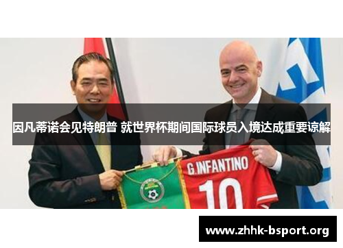因凡蒂诺会见特朗普 就世界杯期间国际球员入境达成重要谅解 因凡蒂诺会见特朗普 就世界杯期间国际球员入境达成重要谅解