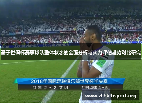 基于世俱杯赛事球队整体状态的全面分析与实力评估趋势对比研究 基于世俱杯赛事球队整体状态的全面分析与实力评估趋势对比研究