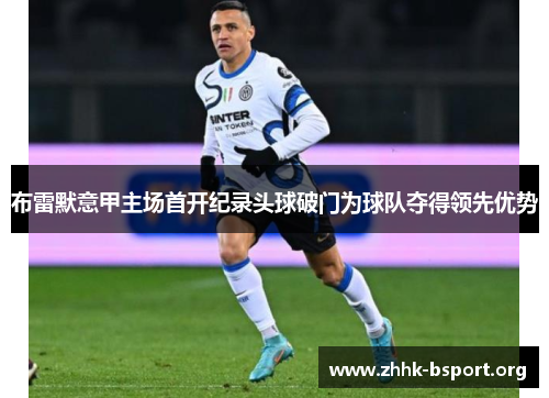 布雷默意甲主场首开纪录头球破门为球队夺得领先优势