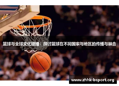 篮球与全球文化碰撞：探讨篮球在不同国家与地区的传播与融合
