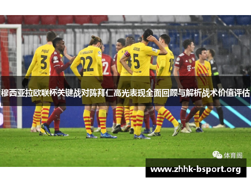 穆西亚拉欧联杯关键战对阵拜仁高光表现全面回顾与解析战术价值评估