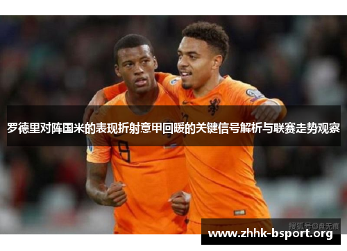 罗德里对阵国米的表现折射意甲回暖的关键信号解析与联赛走势观察 罗德里对阵国米的表现折射意甲回暖的关键信号解析与联赛走势观察