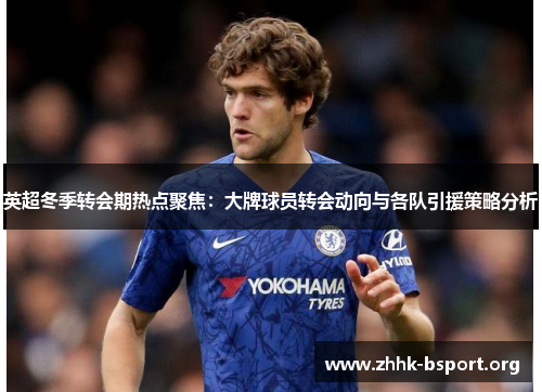 英超冬季转会期热点聚焦:大牌球员转会动向与各队引援策略分析 英超冬季转会期热点聚焦:大牌球员转会动向与各队引援策略分析