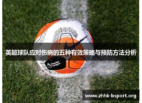 英超球队应对伤病的五种有效策略与预防方法分析 英超球队应对伤病的五种有效策略与预防方法分析